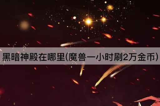黑暗神殿位置揭秘(魔兽快速金币获取策略)
