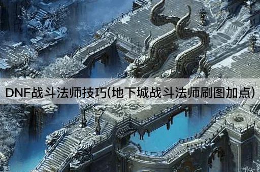 DNF战斗法师技巧(地下城战斗法师刷图加点)