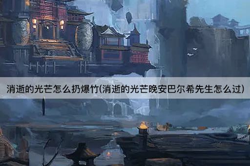 消逝的光芒怎么扔爆竹(消逝的光芒晚安巴尔希先生怎么过)