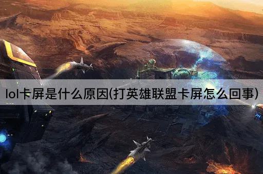 lol卡屏是什么原因(打英雄联盟卡屏怎么回事)