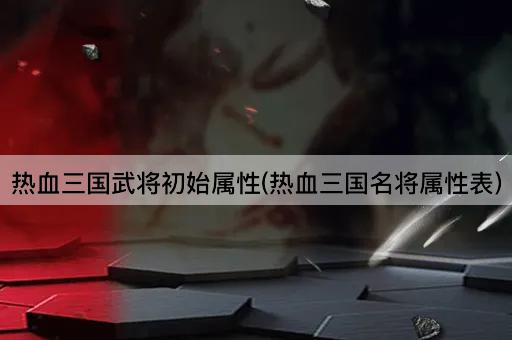 热血三国：名将初始属性一览