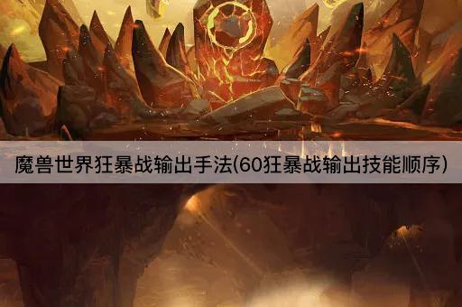 魔兽世界狂暴战输出手法(60级狂暴战技能顺序)