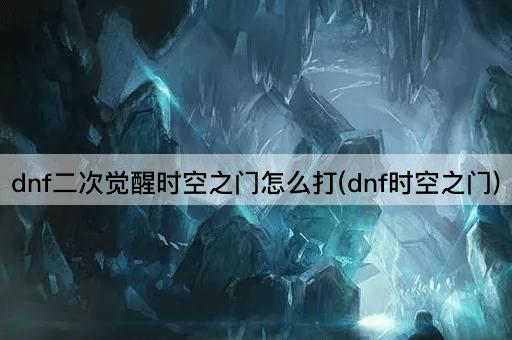 dnf二次觉醒时空之门怎么打(dnf时空之门)