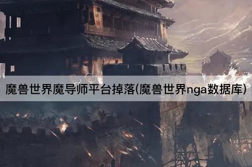 魔兽世界魔导师平台掉落(魔兽世界nga数据库)