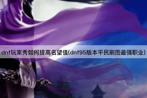 dnf玩家秀如何提高名望值(dnf95版本平民刷图最强职业)
