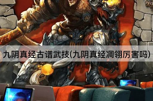 九阴真经古谱武技(九阴真经凋翎厉害吗)