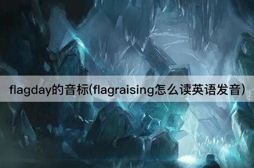 flagday的音标(flagraising怎么读英语发音)