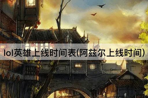 lol英雄上线时间表(阿兹尔上线时间)