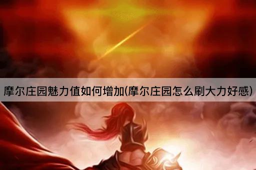 摩尔庄园魅力值如何增加(摩尔庄园怎么刷大力好感)