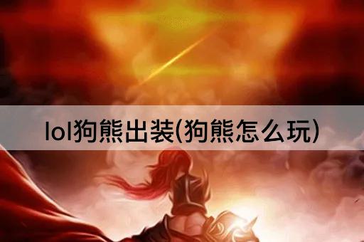 lol狗熊出装(狗熊怎么玩)