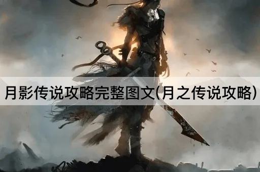月影传说攻略完整图文(月之传说攻略)