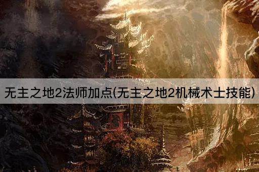 无主之地2法师加点(无主之地2机械术士技能)