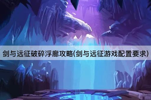 剑与远征破碎浮廊攻略(剑与远征游戏配置要求)