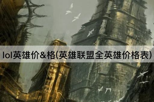 lol英雄价&格(英雄联盟全英雄价格表)