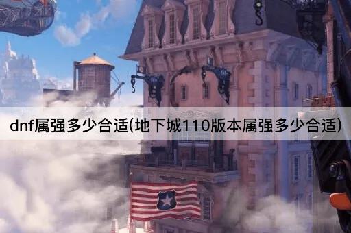 dnf属强多少合适(地下城110版本属强多少合适)