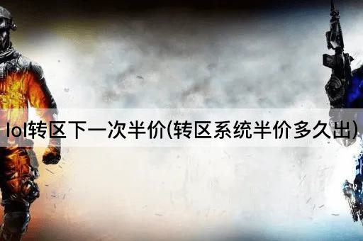 lol转区下一次半价(转区系统半价多久出)