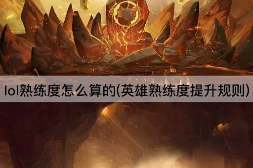 lol熟练度怎么算的(英雄熟练度提升规则)