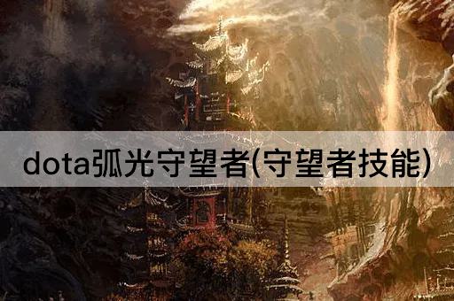 dota弧光守望者(守望者技能)