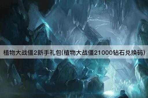 植物大战僵2新手礼包(植物大战僵21000钻石兑换码)