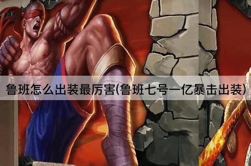 鲁班怎么出装最厉害(鲁班七号一亿暴击出装)