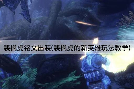 裴擒虎铭文出装(裴擒虎的新英雄玩法教学)