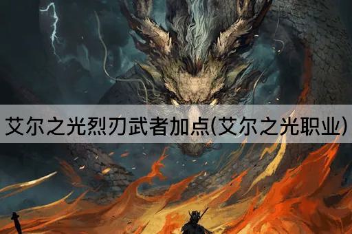 艾尔之光烈刃武者加点(艾尔之光职业)