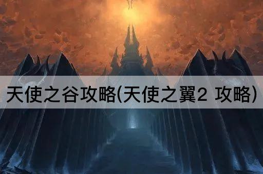天使之谷攻略(天使之翼2 攻略)