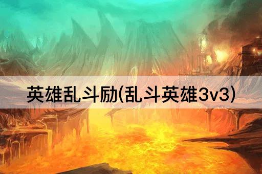 英雄乱斗励(乱斗英雄3v3)