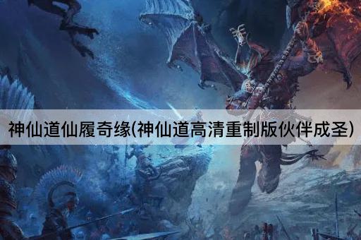 神仙道仙履奇缘(神仙道高清重制版伙伴成圣)