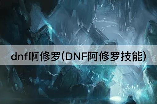 dnf啊修罗(DNF阿修罗技能)