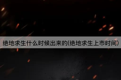 绝地求生什么时候出来的(绝地求生上市时间)