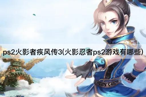 ps2火影者疾风传3(火影忍者ps2游戏有哪些)