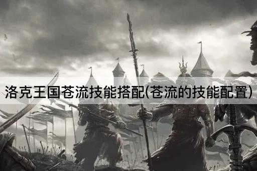 洛克王国苍流技能搭配(苍流的技能配置)
