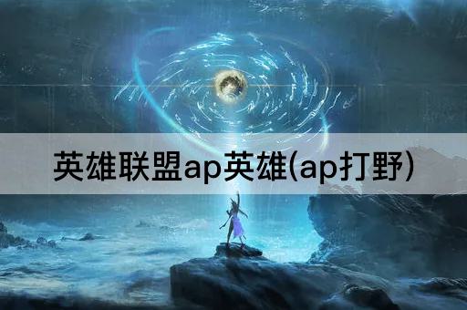 英雄联盟ap英雄(ap打野)