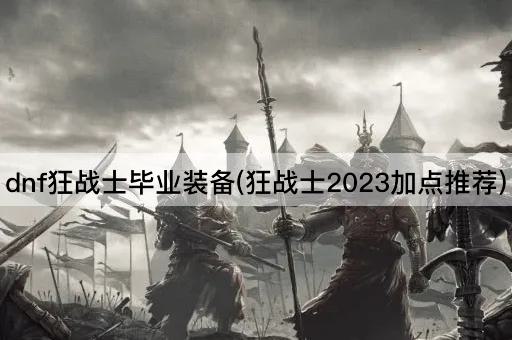 dnf狂战士毕业装备(狂战士2023加点推荐)