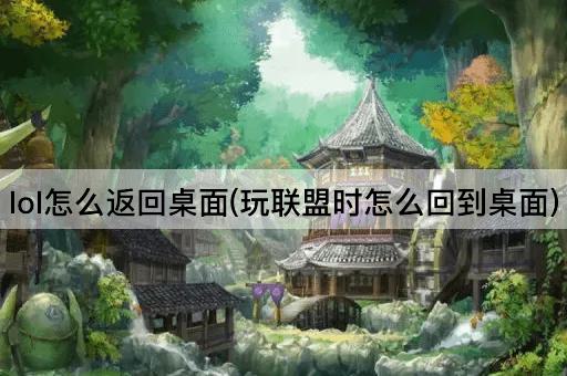 lol怎么返回桌面(玩联盟时怎么回到桌面)