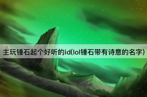 主玩锤石起个好听的id(lol锤石带有诗意的名字)