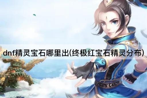 dnf精灵宝石哪里出(终极红宝石精灵分布)