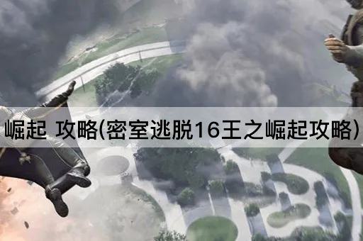 崛起 攻略(密室逃脱16王之崛起攻略)