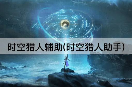 时空猎人辅助(时空猎人助手)