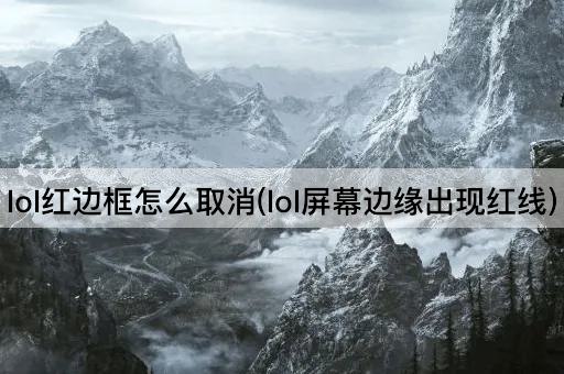 lol红边框怎么取消(lol屏幕边缘出现红线)