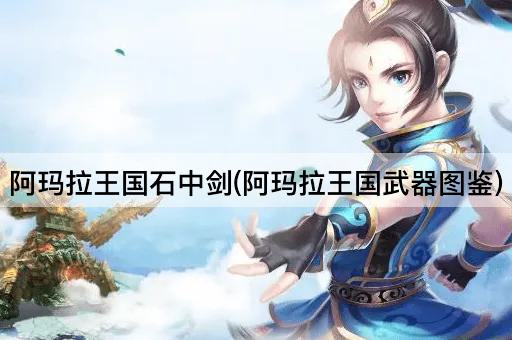 阿玛拉王国石中剑(阿玛拉王国武器图鉴)