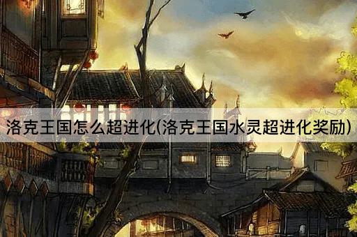 洛克王国怎么超进化(洛克王国水灵超进化奖励)