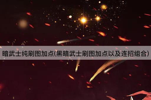暗武士纯刷图加点(黑暗武士刷图加点以及连招组合)