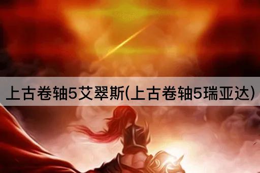 上古卷轴5艾翠斯(上古卷轴5瑞亚达)