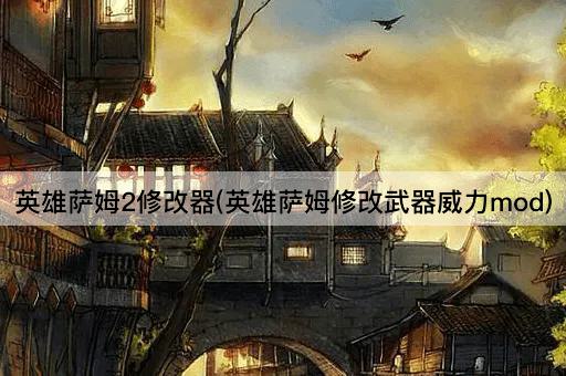 英雄萨姆2修改器(英雄萨姆修改武器威力mod)