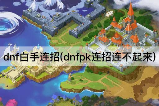 dnf白手连招(dnfpk连招连不起来)