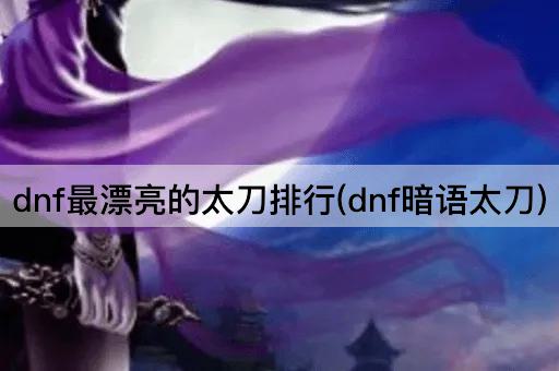 dnf最漂亮的太刀排行(dnf暗语太刀)
