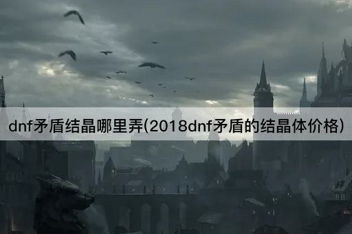 dnf矛盾结晶哪里弄(2018dnf矛盾的结晶体价格)