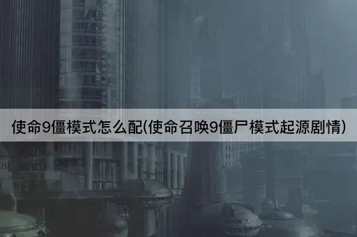 使命9僵模式怎么配(使命召唤9僵尸模式起源剧情)